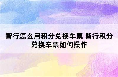 智行怎么用积分兑换车票 智行积分兑换车票如何操作